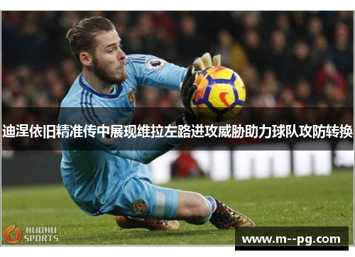 迪涅依旧精准传中展现维拉左路进攻威胁助力球队攻防转换 迪涅依旧精准传中展现维拉左路进攻威胁助力球队攻防转换